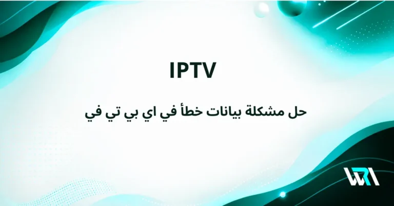 ما هي خطوات حل مشكلة بيانات خطأ في iptv بالسعودية 2026؟