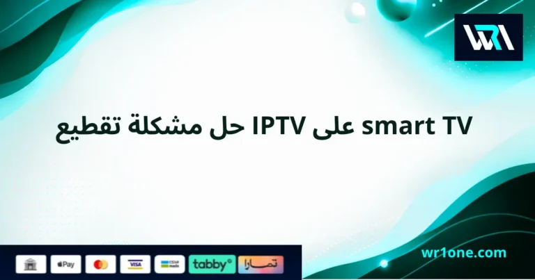 حل مشكلة تقطيع IPTV على smart TV في 4 خطوات سهلة
